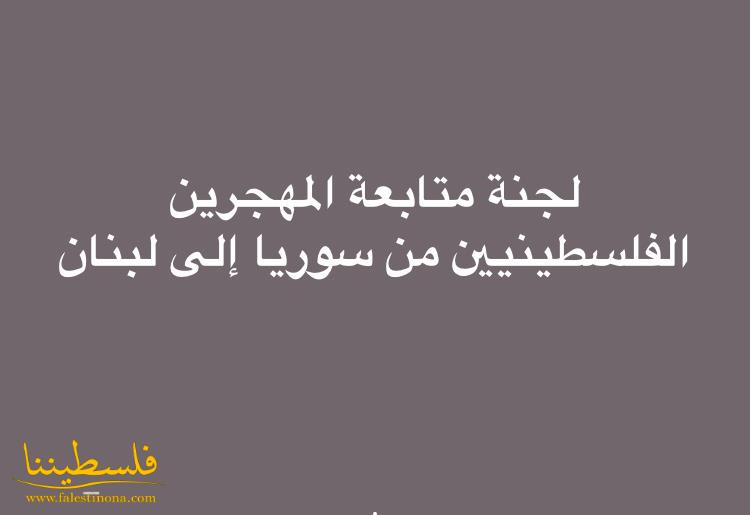 لجنة متابعة المهجرين الفلسطينيين من سوريا إلى لبنان تستهجن ادعاءات ممن يسعون لبناء أمجادهم على حساب معاناة المهجرين