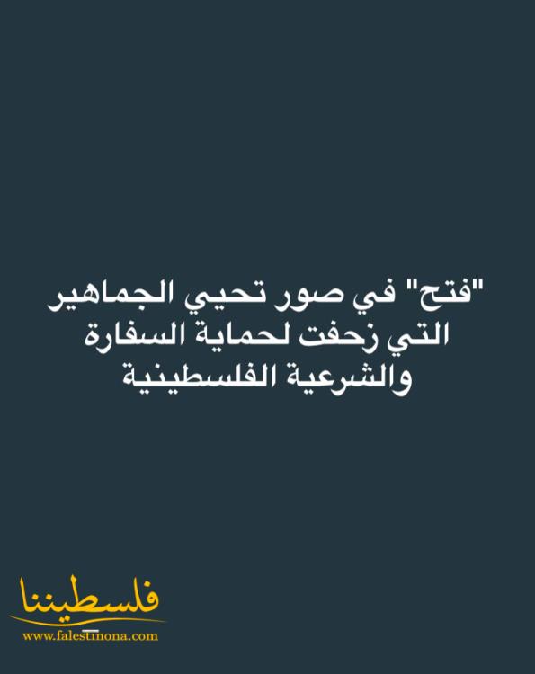 "فتح" في صور تحيي الجماهير التي زحفت لحماية السفارة والشرعية الفلسطينية