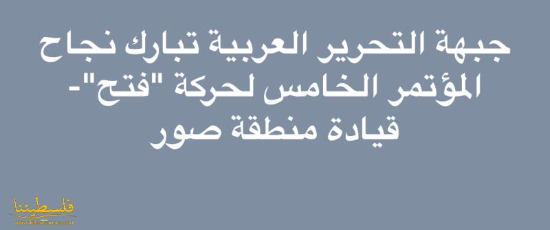 جبهة التحرير العربية تبارك نجاح المؤتمر الخامس لحركة "فتح"- قيادة منطقة صور