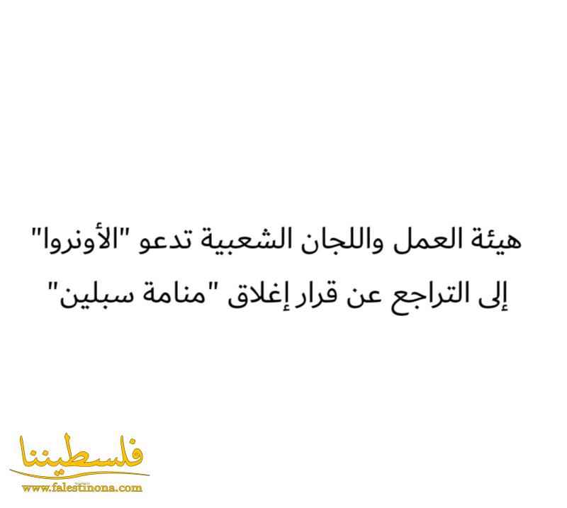 هيئة العمل واللجان الشعبية تدعو "الأونروا" إلى التراجع عن قرار إغلاق "منامة سبلين"