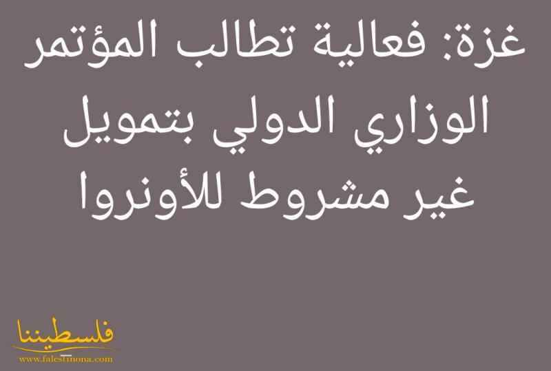 غزة: فعالية تطالب المؤتمر الوزاري الدولي بتمويل غير مشروط للأو...