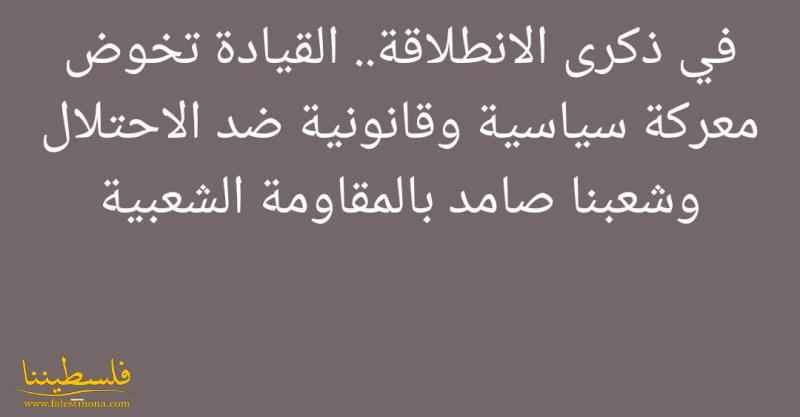 في ذكرى الانطلاقة.. القيادة تخوض معركة سياسية وقانونية ضد الاحتلال وشعبنا صامد بالمقاومة الشعبية