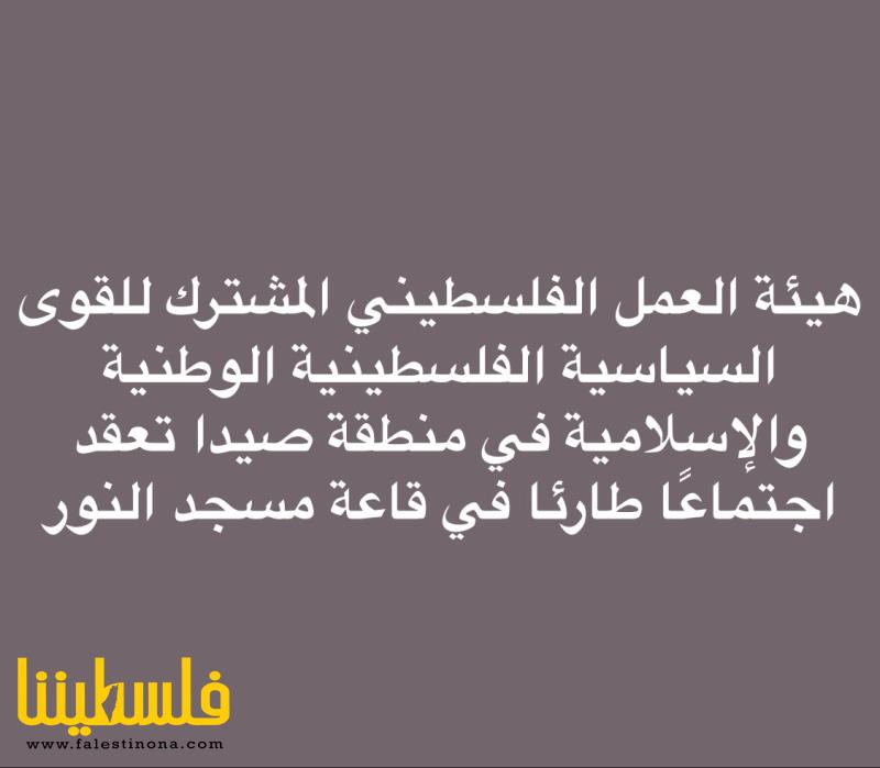 هيئة العمل الفلسطيني المشترك للقوى السياسية الفلسطينية الوطنية والإسلامية في منطقة صيدا تعقد اجتماعًا طارئا في قاعة مسجد النور