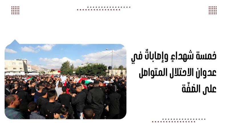 خمسة شهداءٍ وإصاباتٌ في عدوان الاحتلال المتواصل على الضفّة