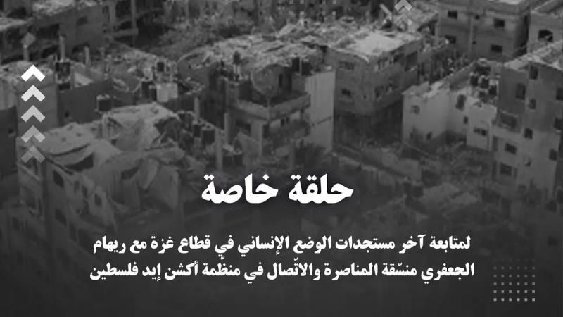 حلقة خاصة لمتابعة آخر مستجدات الوضع الإنساني في قطاع غزة مع ري...