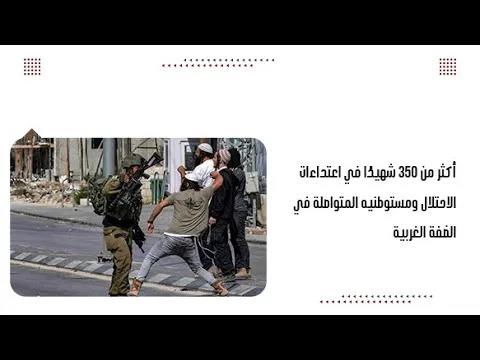 أكثر من ٣٥٠ شhيدًا في اعتداءات الاحتلال ومستوطنيه المتواصلة في الضفة الغربية