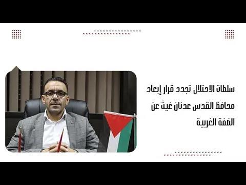 سلطات الاحتلال تجدد قرار إبعاد محافظ القدس عدنان غيث عن الضفة ...