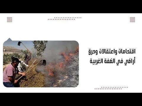 اقتحامات واعتقالات وحرق أراضي في الضفة الغربية