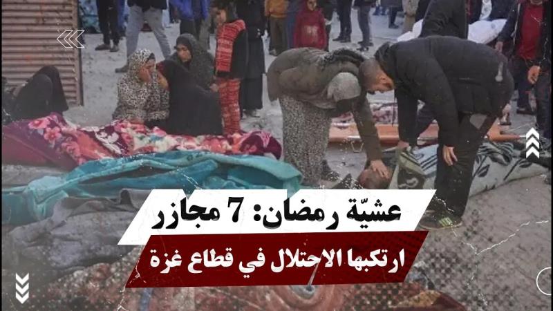 عشيّة رمضان: 7 م.جازر ارتكبها الاحتلال في قطاع غزة