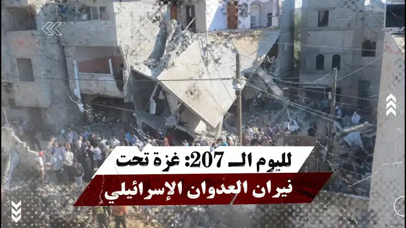 لليوم الـ ٢٠٧: غزة تحت نيران العدوان الإسرائيلي