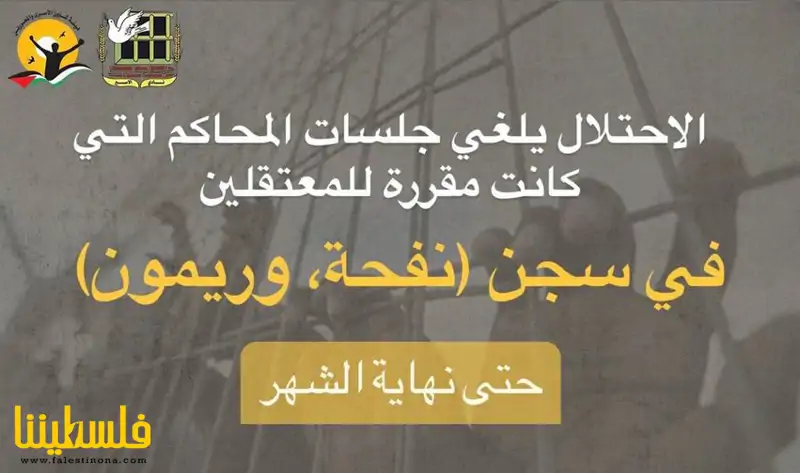 "الأسرى": إلغاء جلسات المحاكم للمعتقلين في سجني نفحة وريمون حت...