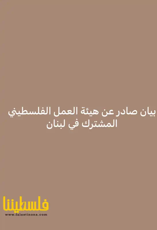 بيان صادر عن هيئة العمل الفلسطيني المشترك في لبنان