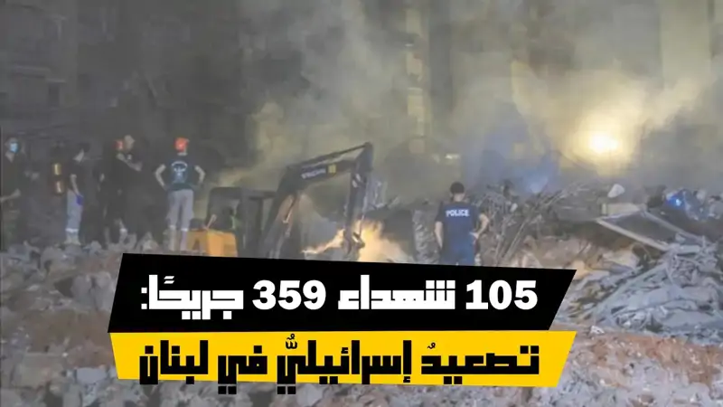 105 شه.داء 359 جريحًا: تصعيدٌ إسرائيليٌّ في لبنان