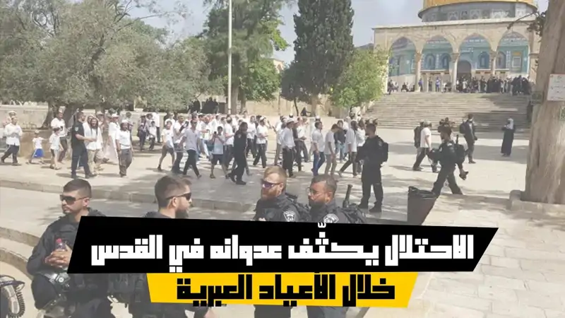 الاحتلال يكثّف عدوانه في القدس خلال الأعياد العبرية