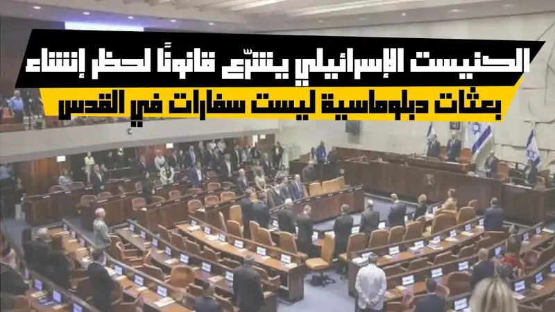 الكنيست الإسرائيلي يشرّع قانونًا لحظر إنشاء بعثات دبلوماسية ليست سفارات في القدس