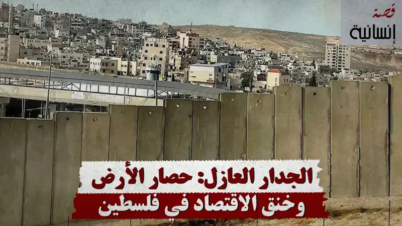 الجدار العازل: حصار الأرض وخنق الاقتصاد في فلسطين