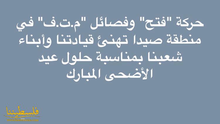 قيادة "فتح" وفصائل "م.ت.ف" في منطقة صيدا تهنئ قيادتنا وأبناء شعبنا بمناسبة حلول عيد الأضحى المبارك