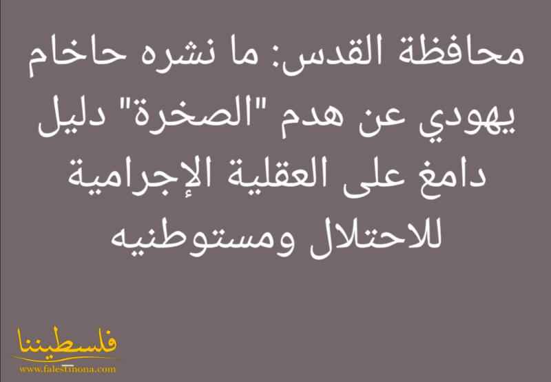 محافظة القدس: ما نشره حاخام يهودي عن هدم "الصخرة" دليل دامغ على العقلية الإجرامية للاحتلال ومستوطنيه