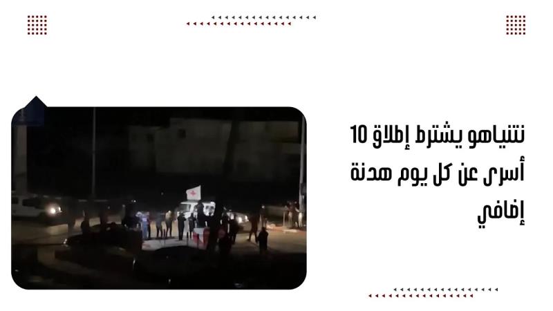 نتنياهو يشترط إطلاق 10 أسرى عن كل يوم هدنة إضافي