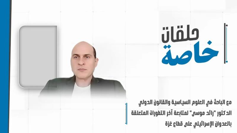 حلقة خاصة مع الباحث في العلوم السياسية والقانون الدولي الدكتور "رائد موسى" لمتابعة آخر التطورات