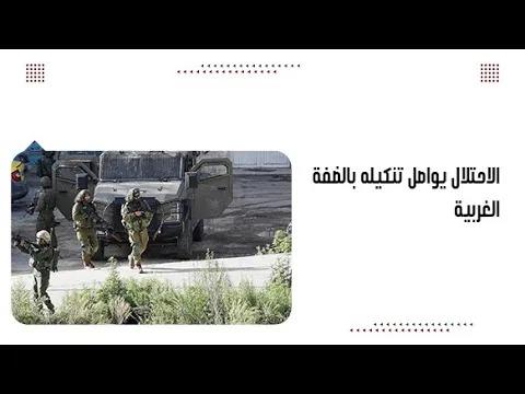 الاحتلال يواصل تنكيله بالضفة الغربية