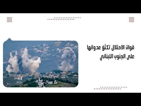 قوات الاحتلال تكثف عدوانها على الجنوب اللبناني