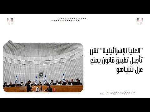 "العليا الإسرائيلية" تقرر تأجيل تطبيق قانون يمنع عزل نتنياهو