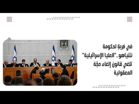 في ضربةٍ لحكومة نتنياهو.."العليا الإسرائيلية" تلغي قانون إلغاء حجّة المعقولية