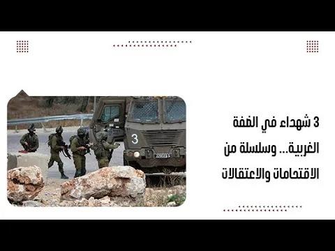 ٣ شhداء في الضفة الغربية... وسلسلة من الاقتحامات والاعتقالات