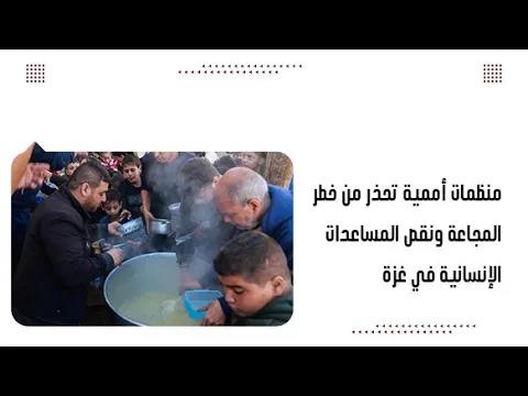 منظمات أممية تحذر من خطر المجاعة ونقص المساعدات الإنسانية في غزة