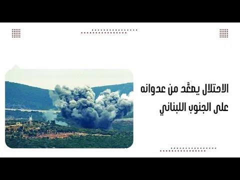 الاحتلال يصعَّد من عدوانه على الجنوب اللبناني