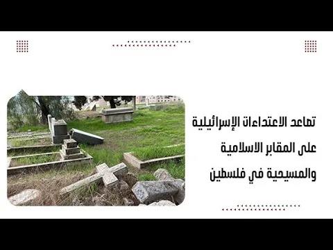 تصاعد الاعتداءات الإسرائيلية على المقابر الاسلامية والمسيحية في فلسطين