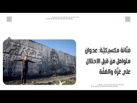 فنّانة مكسيكيّة: عدوان متواصل من قبل الاحتلال على غزّة والضفّة