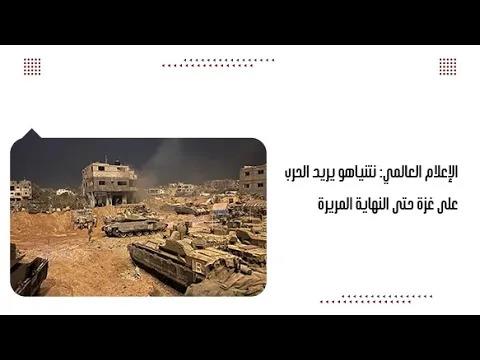 الإعلام العالمي: نتنياهو يريد الحرب على غزة حتى النهاية المريرة