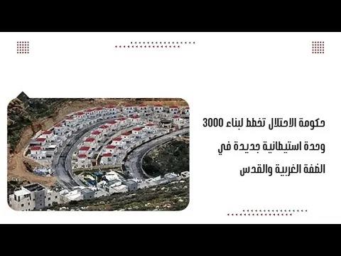 حكومة الاحتلال تخطط لبناء ٣٠٠٠ وحدة استيطانية جديدة في الضفة الغربية والقدس