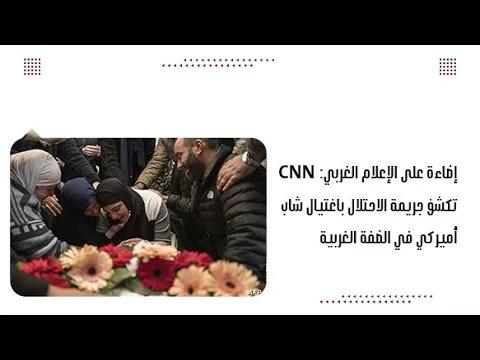 إضاءة على الإعلام الغربي: cnn تكشف ج.ريمة الاحتلال ب.اغ.تيال شاب أميركي في الضفة الغربية