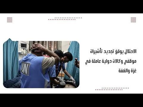 الاحتلال يوقف تجديد تأشيرات موظفي وكالات دولية عاملة في غزة والضفة