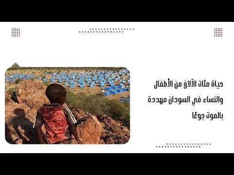 حياة مئات الآلاف من الأطفال والنساء في السودان مهددة بالموت جوعًا