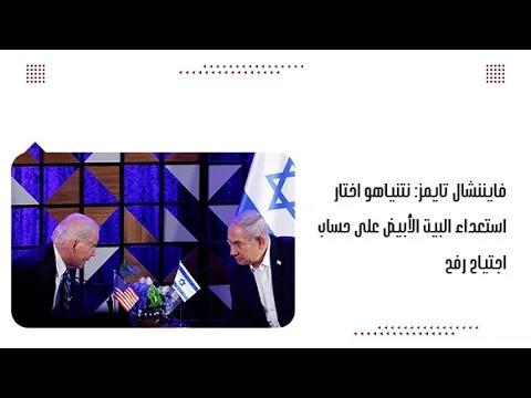 فايننشال تايمز: نتنياهو اختار استعداء البيت الأبيض على حساب اج.تياح رفح