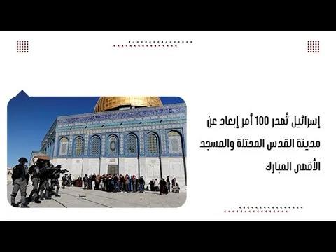 إسرائيل تُصدر 100 أمر إبعاد عن مدينة القدس المحتلة والمسجد الأقصى المبارك