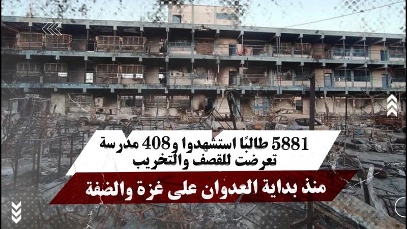 5881 طالبًا استُشhدوا و408 مدرسة تعرضت للقصف والتخريب منذ بداية العدوان على غزة والضفة