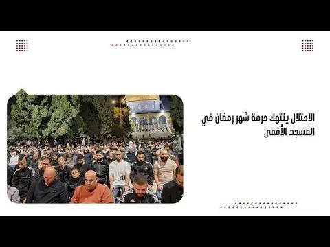 الاحتلال ينتهك حرمة شهر رمضان في المسجد الأقصى