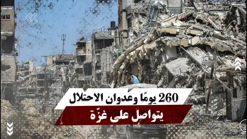 260 يومًا وعدوان الاحتلال يتواصل على غزّة