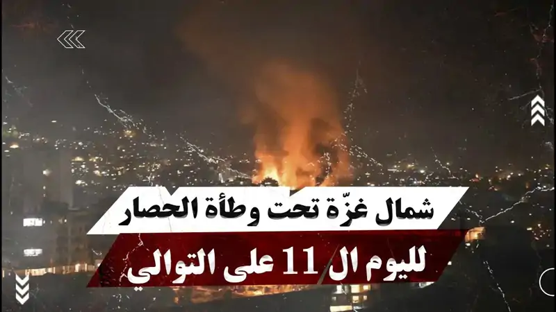 شمال غزّة تحت وطأة الحصار لليوم ال 11 على التوالي