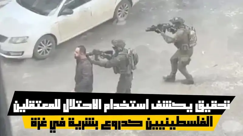 تحقيق يكشف استخدام الاحتلال للمعتقلين الفلسطينيين كدروع بشرية في غزة