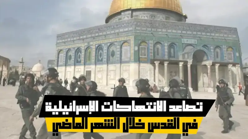 تصاعد الانتهاكات الإسرائيلية في القدس خلال الشهر الماضي