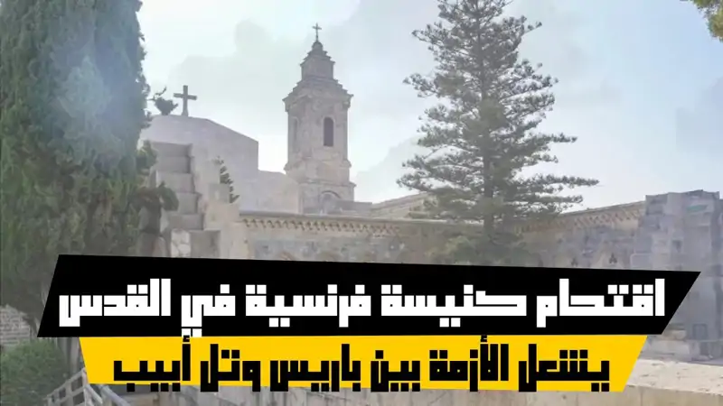 اقتحام كنيسة فرنسية في القدس يشعل الأزمة بين باريس وتل أبيب