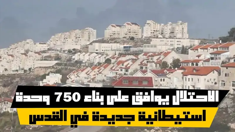 الاحتلال يوافق على بناء 750 وحدة استيطانية جديدة في القدس