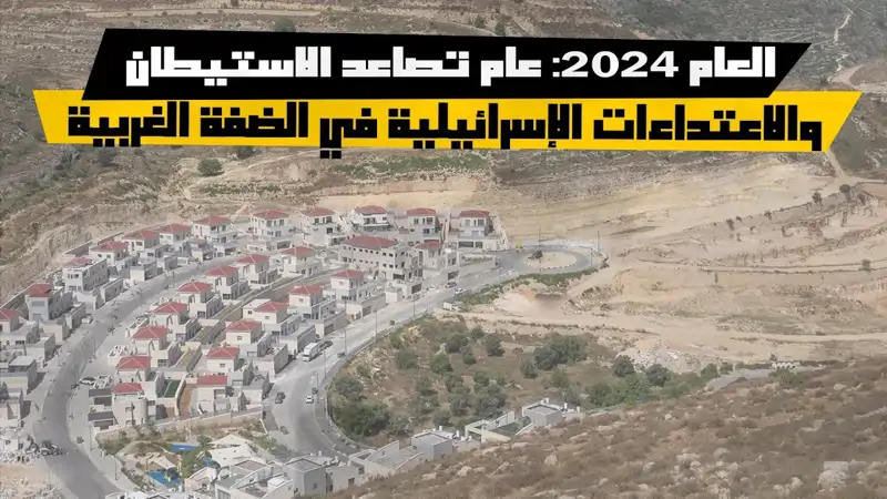 العام 2024: عام تصاعد الاستيطان والاعتداءات الإسرائيلية في الض...