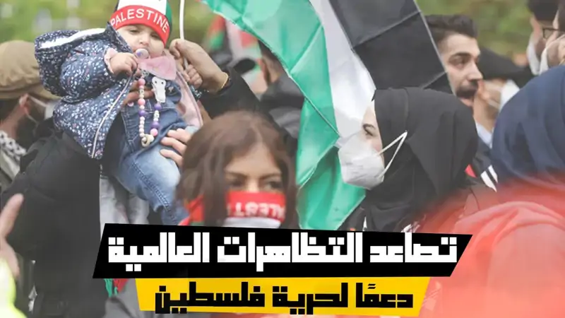 تصاعد التظاهرات العالمية دعمًا لحرية فلسطين